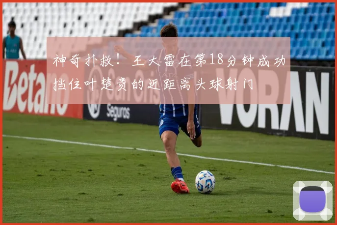 神奇扑救！王大雷在第18分钟成功挡住叶楚贵的近距离头球射门