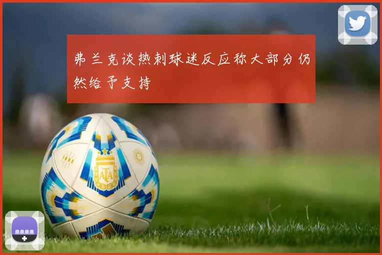 弗兰克谈热刺球迷反应称大部分仍然给予支持
