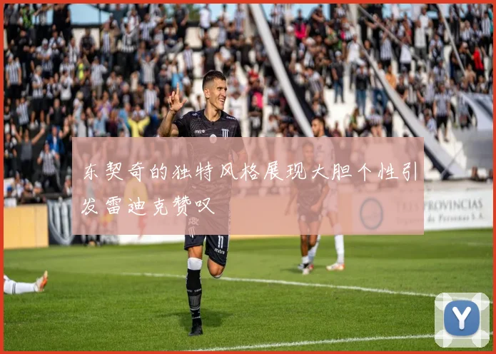 东契奇的独特风格展现大胆个性引发雷迪克赞叹