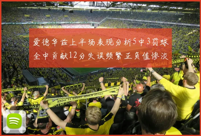 爱德华兹上半场表现分析5中3罚球全中贡献12分失误频繁正负值惨淡