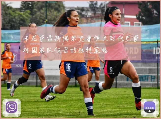 卡尼萨雷斯揭示克鲁伊夫时代巴萨对国家队征召的独特策略