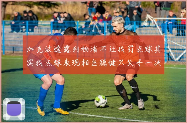 加克波透露利物浦不让我罚点球其实我点球表现相当稳健只失手一次