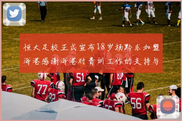 恒大足校正式宣布18岁杨黔东加盟海港感谢海港对青训工作的支持与认可