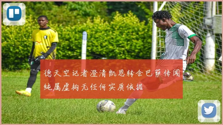 德天空记者澄清凯恩转会巴萨传闻纯属虚构无任何实质依据
