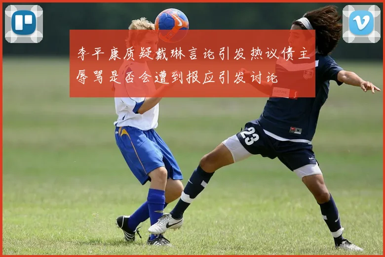 李平康质疑戴琳言论引发热议债主辱骂是否会遭到报应引发讨论