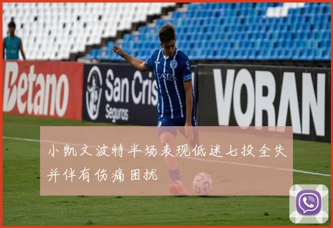 小凯文波特半场表现低迷七投全失并伴有伤痛困扰