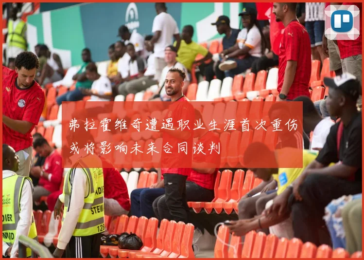 弗拉霍维奇遭遇职业生涯首次重伤或将影响未来合同谈判