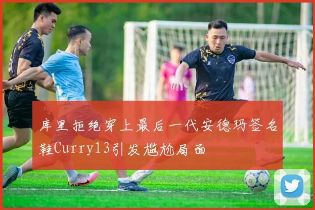 库里拒绝穿上最后一代安德玛签名鞋Curry13引发尴尬局面