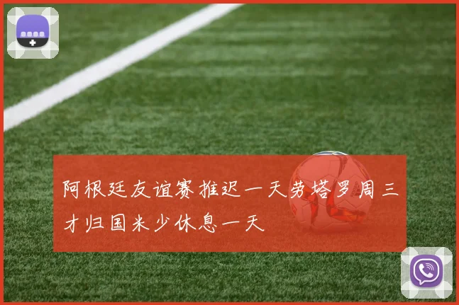 阿根廷友谊赛推迟一天劳塔罗周三才归国米少休息一天
