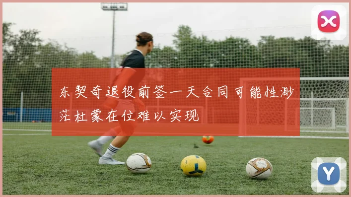 东契奇退役前签一天合同可能性渺茫杜蒙在位难以实现