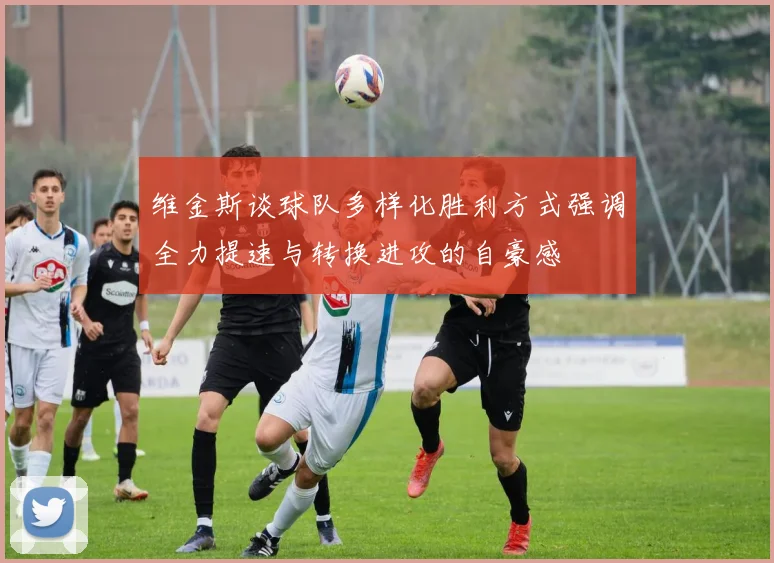 维金斯谈球队多样化胜利方式强调全力提速与转换进攻的自豪感