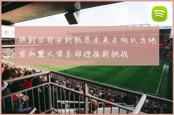 热刺旧将分析凯恩未来去向认为他将加盟大俱乐部迎接新挑战